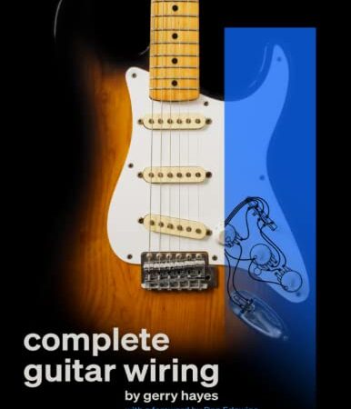 Complete Guitar Wiring: Everything you need to understand, modify, and troubleshoot your guitar's wiring