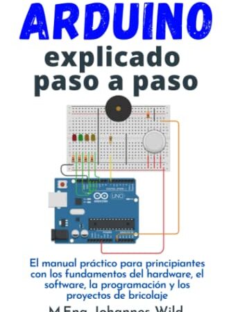 Arduino | explicado paso a paso: El manual práctico para principiantes con los fundamentos del hardware, el software, la programación y los proyectos de bricolaje (Arduino | Introducción y Proyectos)